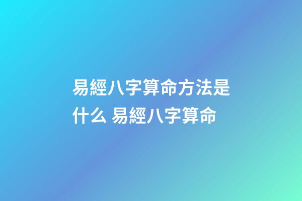 易經八字算命方法是什么 易經八字算命-第1張-觀點-玄機派